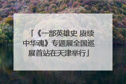 《一部英雄史 赓续中华魂》专题展全国巡展首站在天津举行