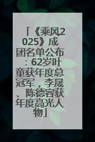 《乘风2025》成团名单公布：62岁叶童获年度总冠军，李晟、陈德容获年度高光人物