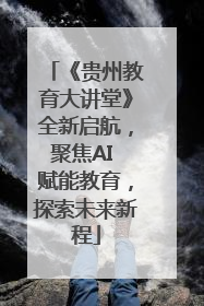 《贵州教育大讲堂》全新启航，聚焦AI 赋能教育，探索未来新程