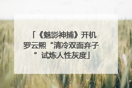 《魅影神捕》开机 罗云熙“清冷双面弃子”试炼人性灰度