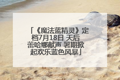 《魔法蓝精灵》定档7月18日 天后蕾哈娜献声 暑期掀起欢乐蓝色风暴
