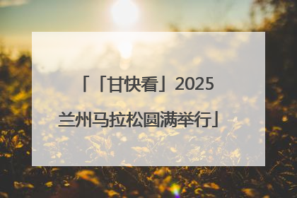 「甘快看」2025兰州马拉松圆满举行