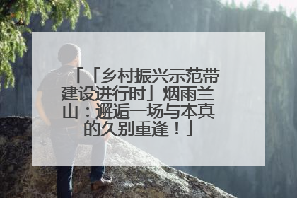 「乡村振兴示范带建设进行时」烟雨兰山：邂逅一场与本真的久别重逢！