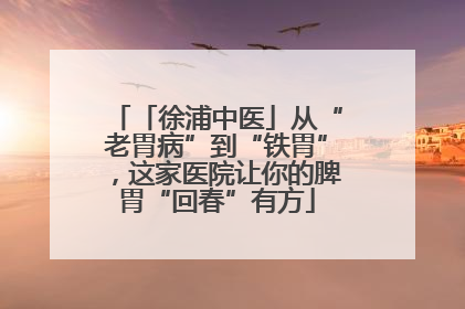 「徐浦中医」从“老胃病”到“铁胃”，这家医院让你的脾胃“回春”有方