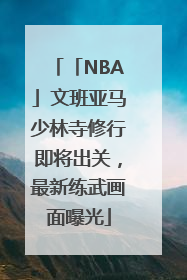 「NBA」文班亚马少林寺修行即将出关，最新练武画面曝光