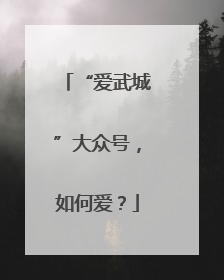“爱武城”大众号，如何爱？
