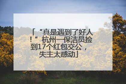 “真是遇到了好人！”杭州一保洁员捡到17个红包交公，失主太感动