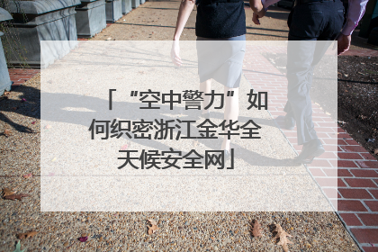 “空中警力”如何织密浙江金华全天候安全网