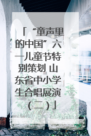 “童声里的中国”六一儿童节特别策划 山东省中小学生合唱展演（二）