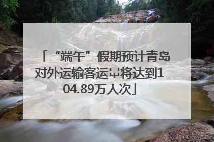 “端午”假期预计青岛对外运输客运量将达到104.89万人次