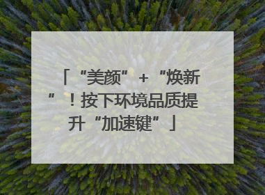 “美颜”+“焕新”！按下环境品质提升“加速键”