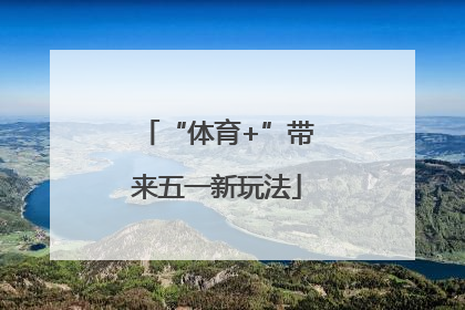 “体育+”带来五一新玩法