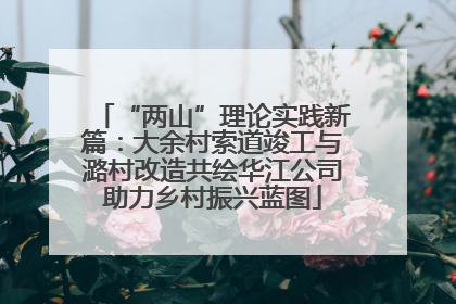 “两山”理论实践新篇：大余村索道竣工与潞村改造共绘华江公司助力乡村振兴蓝图