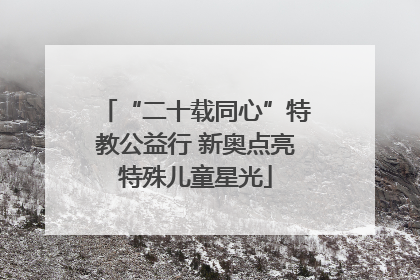 “二十载同心”特教公益行 新奥点亮特殊儿童星光