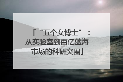 “五个女博士”：从实验室到百亿蓝海市场的科研突围