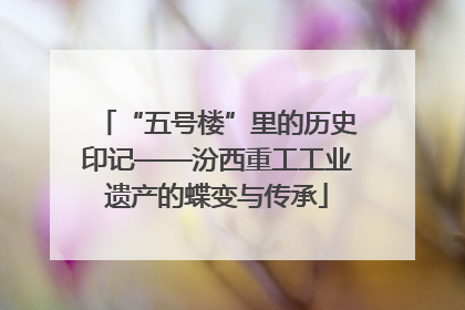 “五号楼”里的历史印记——汾西重工工业遗产的蝶变与传承
