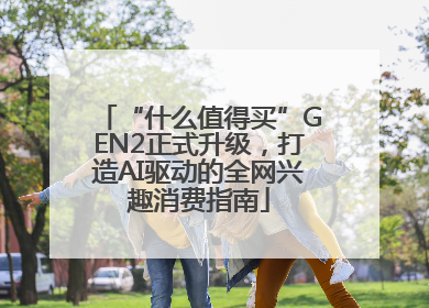 “什么值得买”GEN2正式升级，打造AI驱动的全网兴趣消费指南