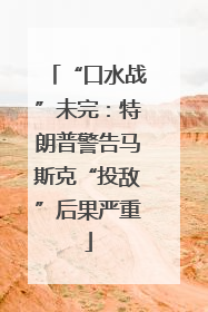 “口水战”未完：特朗普警告马斯克“投敌”后果严重