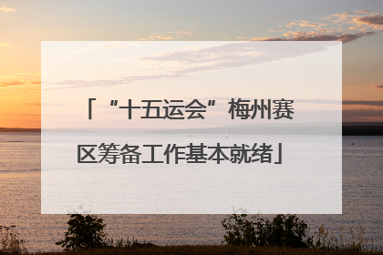 “十五运会”梅州赛区筹备工作基本就绪