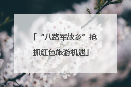 “八路军故乡”抢抓红色旅游机遇
