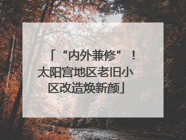 “内外兼修”！太阳宫地区老旧小区改造焕新颜