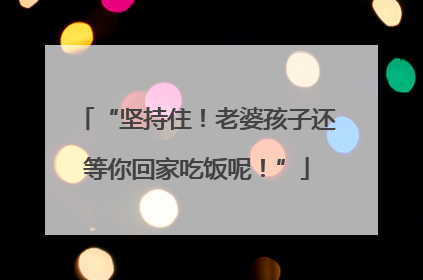 “坚持住！老婆孩子还等你回家吃饭呢！”