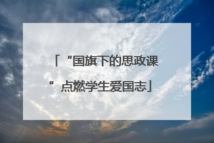 “国旗下的思政课”点燃学生爱国志