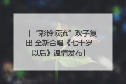 “彩铃顶流”欢子复出 全新合唱《七十岁以后》温情发布