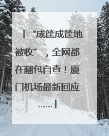 “成筐成筐地被收”，全网都在翻包自查！厦门机场最新回应……