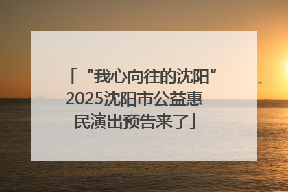 “我心向往的沈阳”2025沈阳市公益惠民演出预告来了