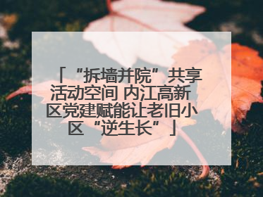 “拆墙并院”共享活动空间 内江高新区党建赋能让老旧小区“逆生长”