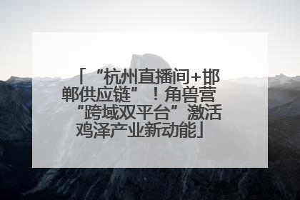 “杭州直播间+邯郸供应链”！角兽营“跨域双平台”激活鸡泽产业新动能