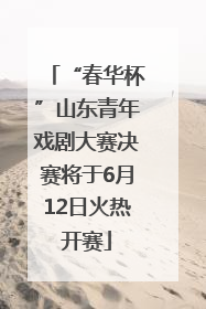 “春华杯”山东青年戏剧大赛决赛将于6月12日火热开赛