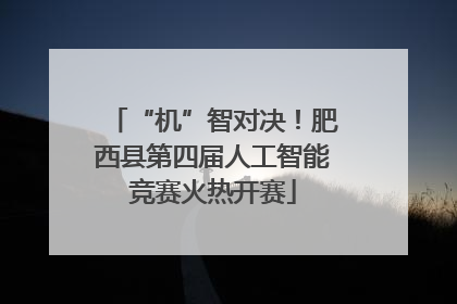 “机”智对决！肥西县第四届人工智能竞赛火热开赛