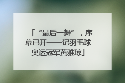 “最后一舞”，序幕已开——记羽毛球奥运冠军黄雅琼