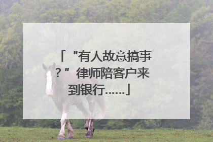 “有人故意搞事？”律师陪客户来到银行……