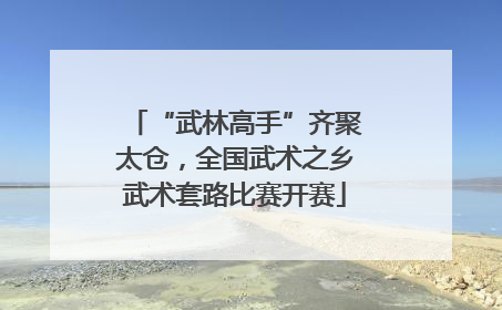 “武林高手”齐聚太仓，全国武术之乡武术套路比赛开赛