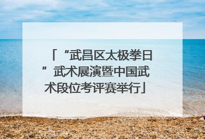 “武昌区太极拳日”武术展演暨中国武术段位考评赛举行
