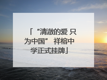 “清澈的爱 只为中国” 祥榕中学正式挂牌