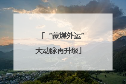 “蒙煤外运”大动脉再升级
