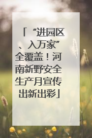 “进园区、入万家”全覆盖！河南新野安全生产月宣传出新出彩