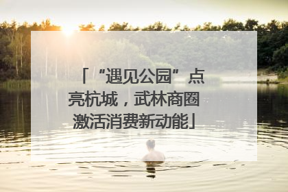 “遇见公园”点亮杭城，武林商圈激活消费新动能