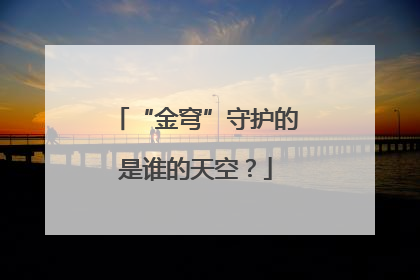 “金穹”守护的是谁的天空？