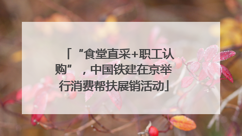 “食堂直采+职工认购”，中国铁建在京举行消费帮扶展销活动