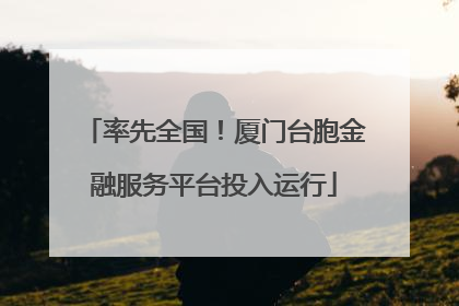 率先全国！厦门台胞金融服务平台投入运行