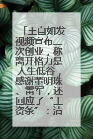 王自如发视频宣布二次创业，称离开格力是人生低谷，感谢董明珠、雷军，还回应了“工资条”：清楚自己要什么……
