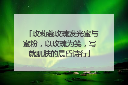 玫莉蔻玫瑰发光蜜与蜜粉，以玫瑰为笺，写就肌肤的晨昏诗行