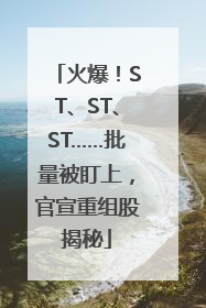 火爆！ST、ST、ST……批量被盯上，官宣重组股揭秘