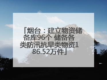 烟台：建立物资储备库96个 储备各类防汛抗旱类物资186.52万件