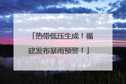 热带低压生成！福建发布暴雨预警！